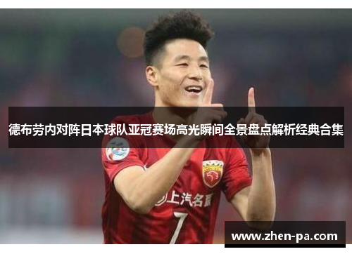 德布劳内对阵日本球队亚冠赛场高光瞬间全景盘点解析经典合集