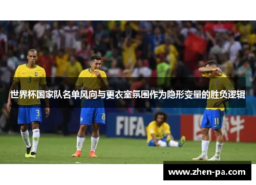 世界杯国家队名单风向与更衣室氛围作为隐形变量的胜负逻辑