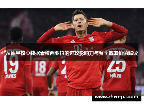 从德甲核心数据看穆西亚拉的进攻影响力与赛季效率价值解读