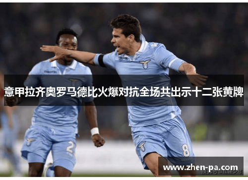 意甲拉齐奥罗马德比火爆对抗全场共出示十二张黄牌