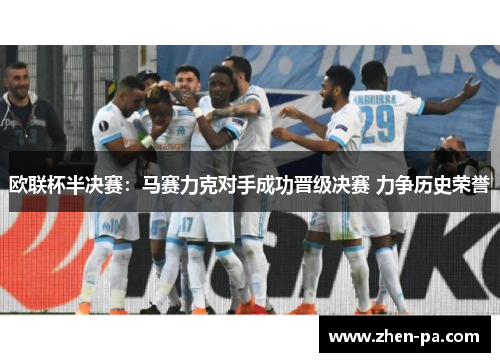 欧联杯半决赛:马赛力克对手成功晋级决赛 力争历史荣誉 欧联杯半决赛:马赛力克对手成功晋级决赛 力争历史荣誉
