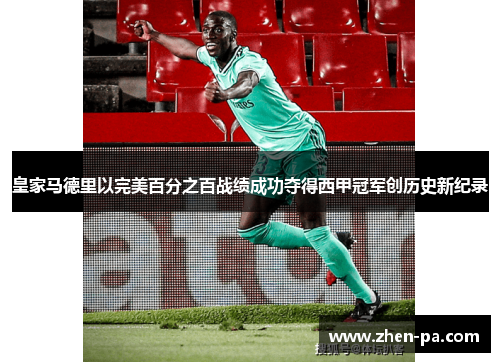 皇家马德里以完美百分之百战绩成功夺得西甲冠军创历史新纪录