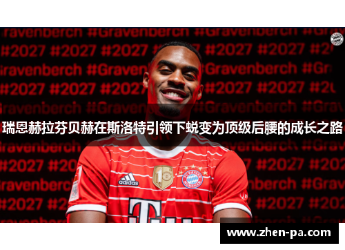 瑞恩赫拉芬贝赫在斯洛特引领下蜕变为顶级后腰的成长之路