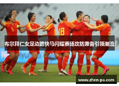 布尔拜仁女足边路快马闪耀赛场攻防兼备引领潮流