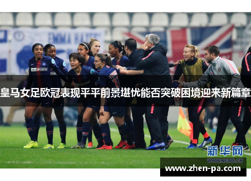 皇马女足欧冠表现平平前景堪忧能否突破困境迎来新篇章