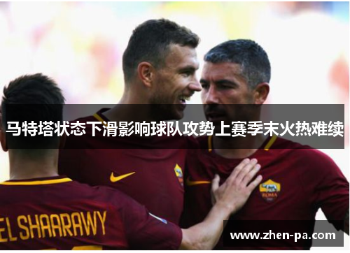 马特塔状态下滑影响球队攻势上赛季末火热难续
