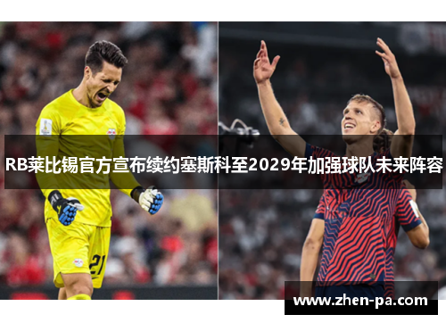 RB莱比锡官方宣布续约塞斯科至2029年加强球队未来阵容