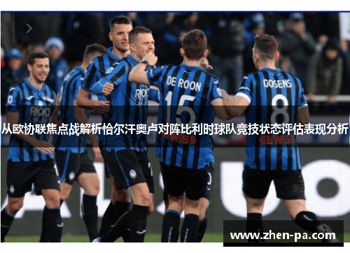 从欧协联焦点战解析恰尔汗奥卢对阵比利时球队竞技状态评估表现分析