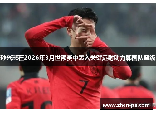 孙兴慜在2026年3月世预赛中轰入关键远射助力韩国队晋级