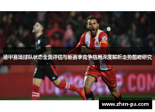 德甲赛场球队状态全面评估与新赛季竞争格局深度解析走势前瞻研究