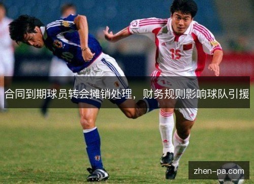 合同到期球员转会摊销处理，财务规则影响球队引援