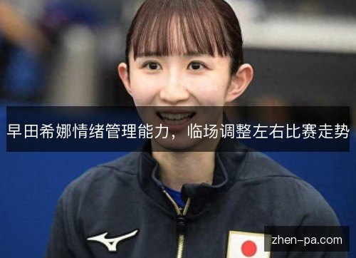早田希娜情绪管理能力，临场调整左右比赛走势